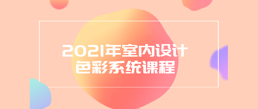 2021年室内设计色彩系统课程 - 吾爱软件库