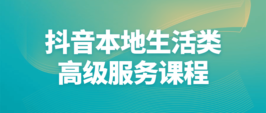 抖音本地生活类高级服务课程 - 吾爱软件库