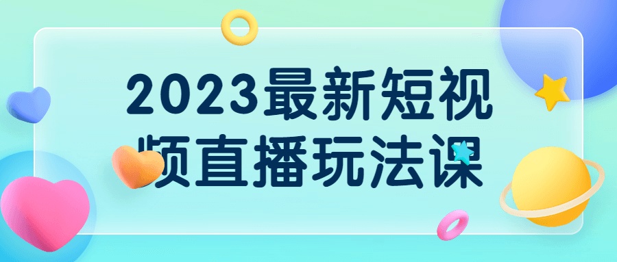 2023最新短视频直播玩法课 - 吾爱软件库