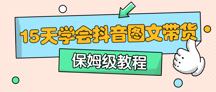  保姆级15天学会抖音图文带货 - 吾爱软件库