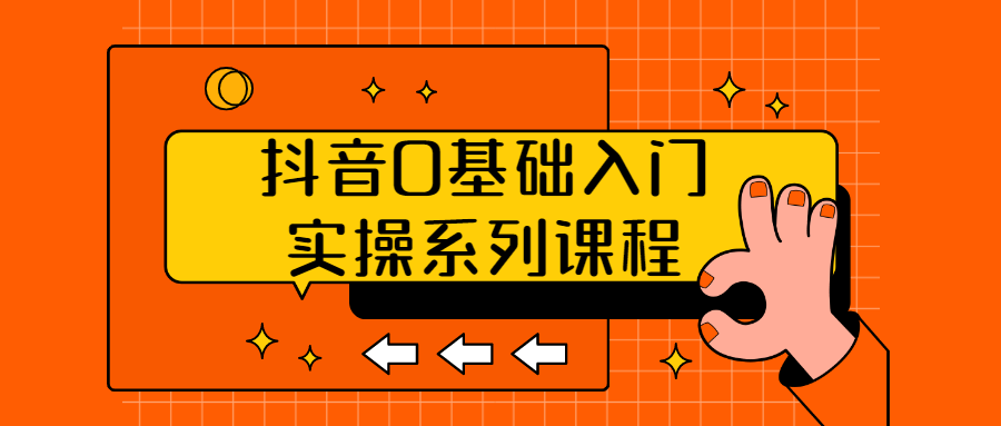 抖音0基础入门实操系列课程 - 吾爱软件库