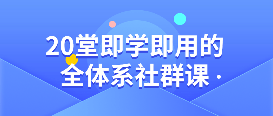 20堂即学即用的全体系社群课 - 吾爱软件库