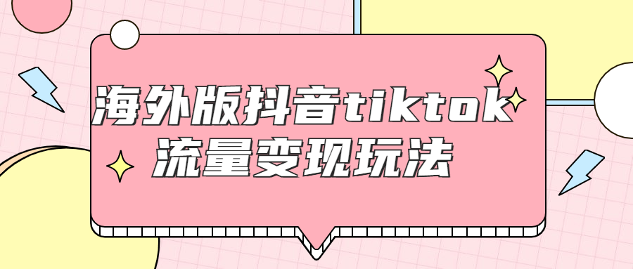 海外版抖音tiktok流量变现玩法 - 吾爱软件库