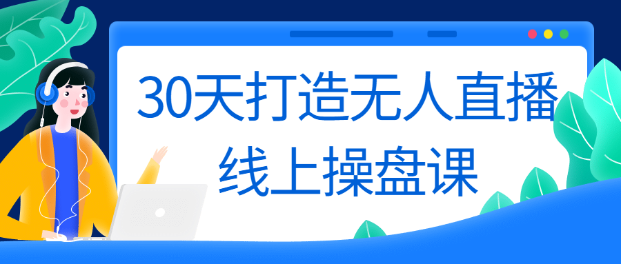 30天打造无人直播线上操盘课 - 吾爱软件库