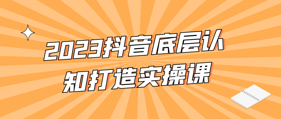 2023抖音底层认知打造实操课 - 吾爱软件库