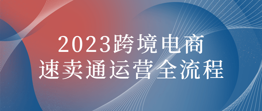 2023跨境电商速卖通运营全流程 - 吾爱软件库