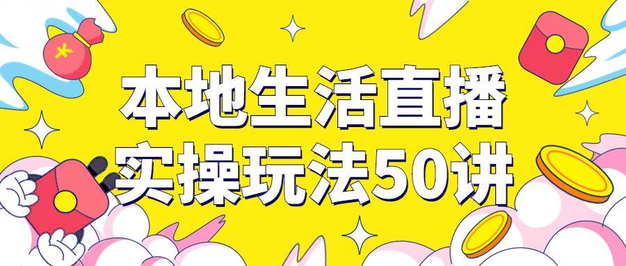 本地生活直播实操玩法50讲 - 吾爱软件库