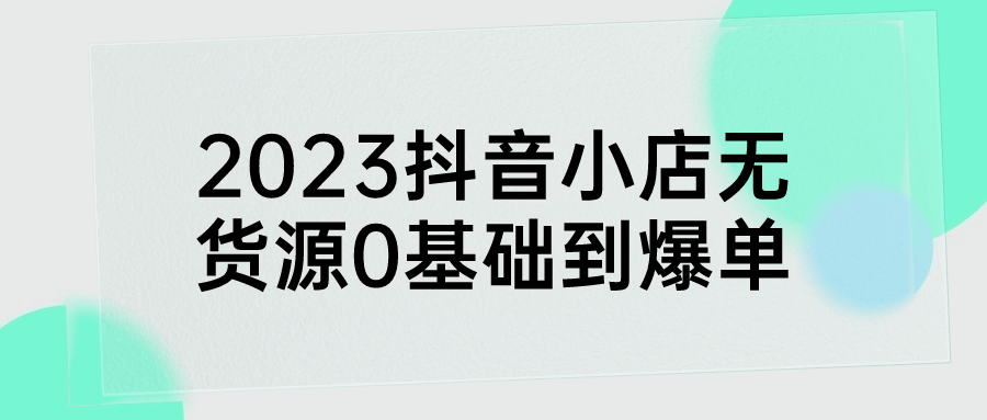 2023抖音小店无货源0基础到爆单