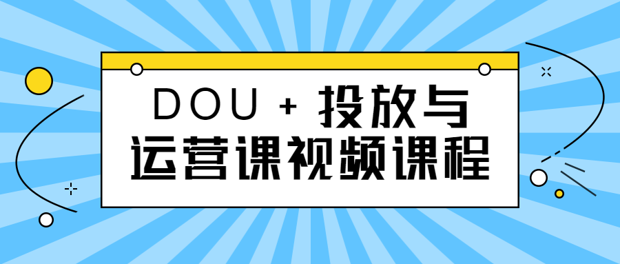 DOU+投放与运营课视频课程 - 吾爱软件库