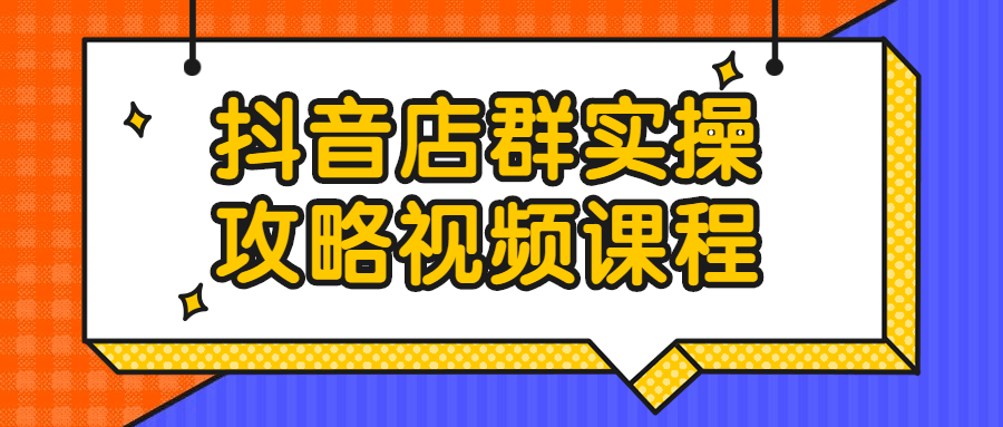 抖音店群实操攻略视频课程 - 吾爱软件库