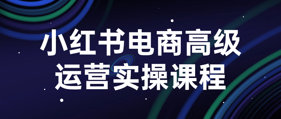 小红书电商高级运营实操课程