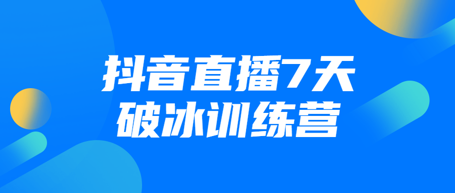 抖音直播7天破冰训练营 - 吾爱软件库