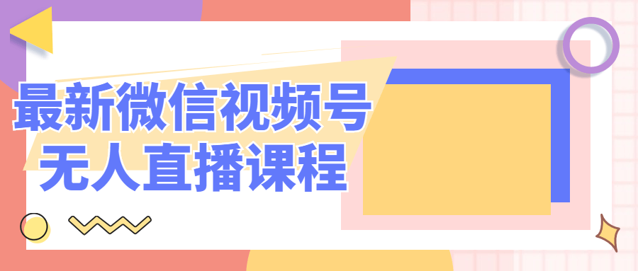 最新微信视频号无人直播课程 - 吾爱软件库