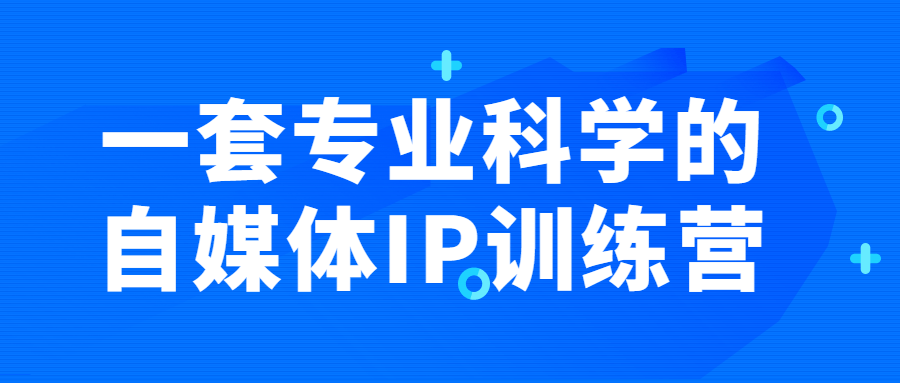 一套专业科学的自媒体IP训练营 - 吾爱软件库