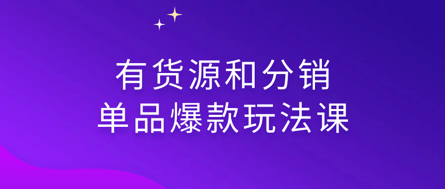 有货源和分销单品爆款玩法课 - 吾爱软件库