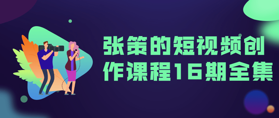 张策的短视频创作课程16期全集 - 吾爱软件库