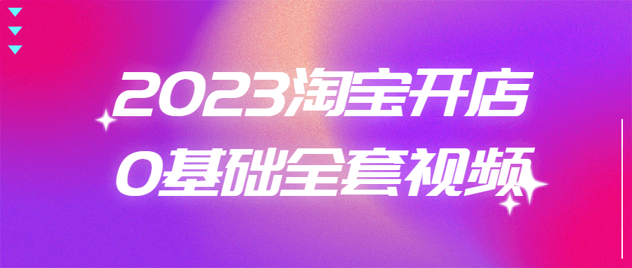 2023淘宝开店0基础全套视频 - 吾爱软件库