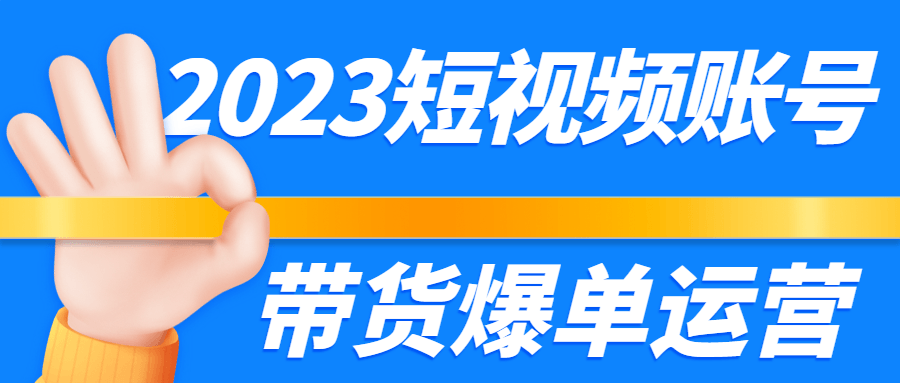 2023短视频账号带货爆单运营