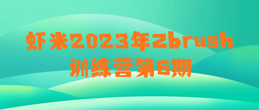 虾米2023年Zbrush训练营第6期 - 吾爱软件库