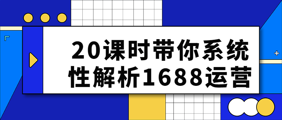 20课时带你系统性解析1688运营 - 吾爱软件库