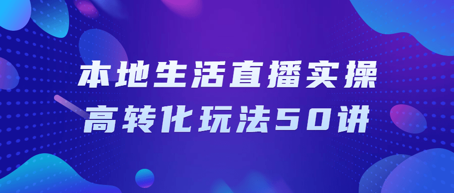 本地生活直播实操高转化玩法50讲 - 吾爱软件库