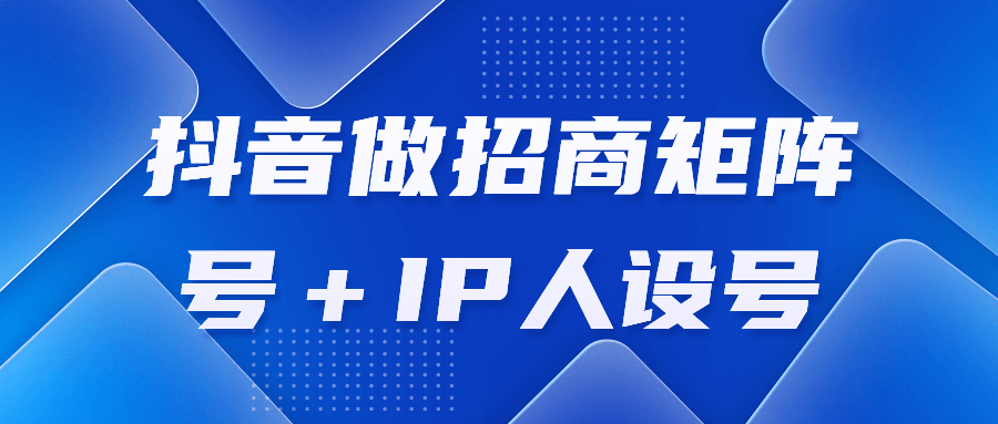 抖音做招商矩阵号＋IP人设号 - 吾爱软件库