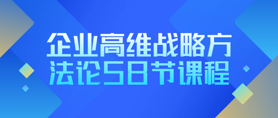 企业高维战略方法论58节课程 - 吾爱软件库